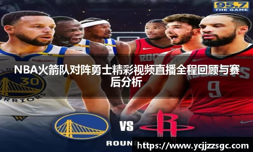NBA火箭队对阵勇士精彩视频直播全程回顾与赛后分析
